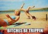 Funny-meme-bitches-be-trippin.jpg